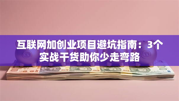 互联网加创业项目避坑指南：3个实战干货助你少走弯路