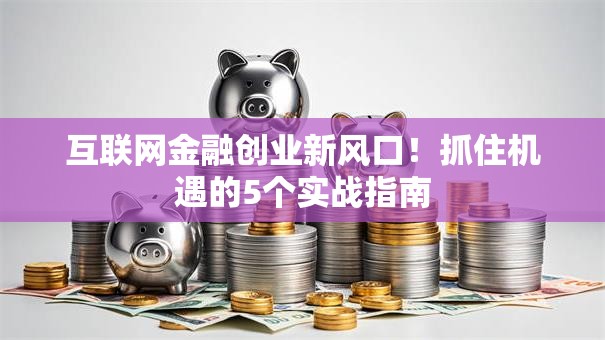 互联网金融创业新风口！抓住机遇的5个实战指南