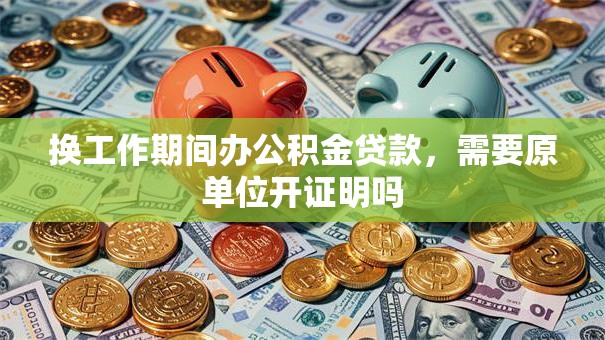换工作期间办公积金贷款，需要原单位开证明吗