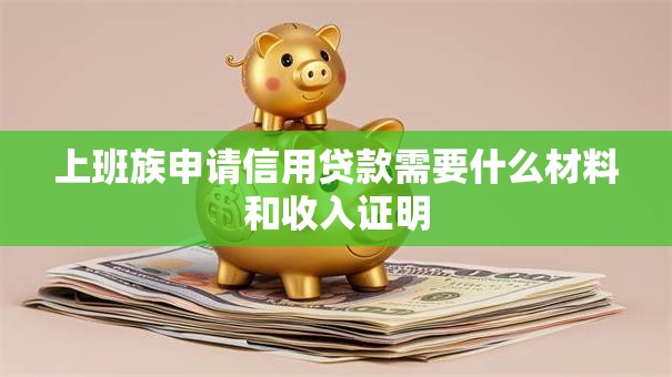 上班族申请信用贷款需要什么材料和收入证明