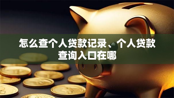 怎么查个人贷款记录、个人贷款查询入口在哪