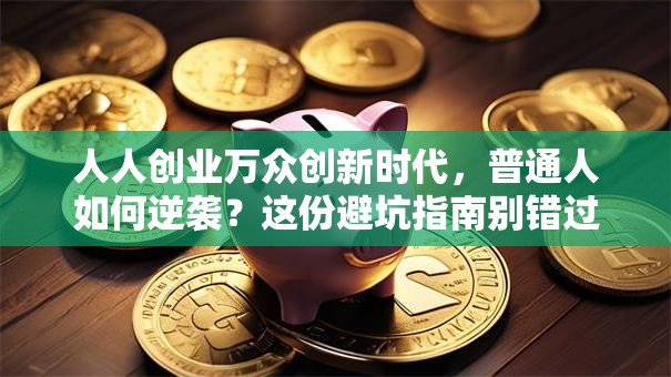 人人创业万众创新时代，普通人如何逆袭？这份避坑指南别错过！