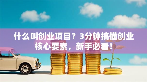 什么叫创业项目？3分钟搞懂创业核心要素，新手必看！