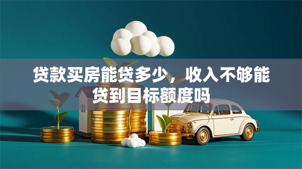 贷款买房能贷多少，收入不够能贷到目标额度吗
