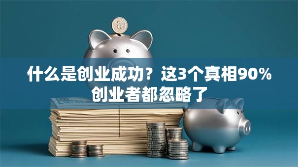 什么是创业成功？这3个真相90%创业者都忽略了