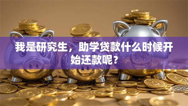我是研究生，助学贷款什么时候开始还款呢？