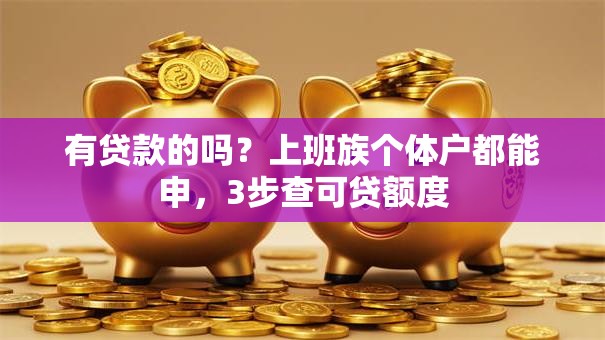 有贷款的吗？上班族个体户都能申，3步查可贷额度