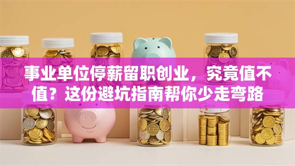 事业单位停薪留职创业，究竟值不值？这份避坑指南帮你少走弯路！