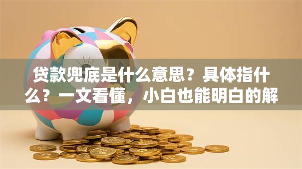 贷款兜底是什么意思？具体指什么？一文看懂，小白也能明白的解释