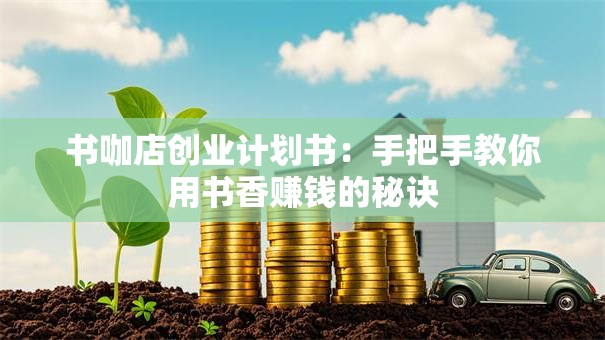 书咖店创业计划书：手把手教你用书香赚钱的秘诀