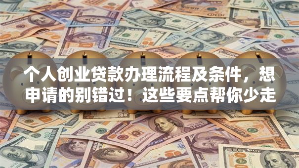 个人创业贷款办理流程及条件，想申请的别错过！这些要点帮你少走弯路