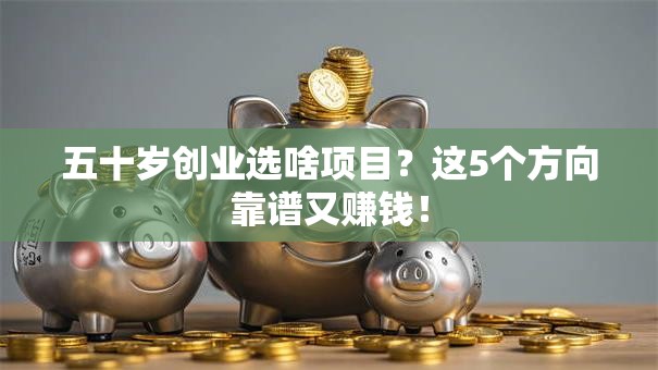 五十岁创业选啥项目？这5个方向靠谱又赚钱！