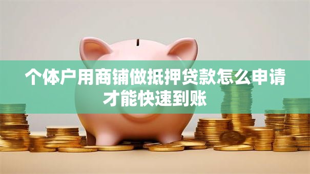 个体户用商铺做抵押贷款怎么申请才能快速到账