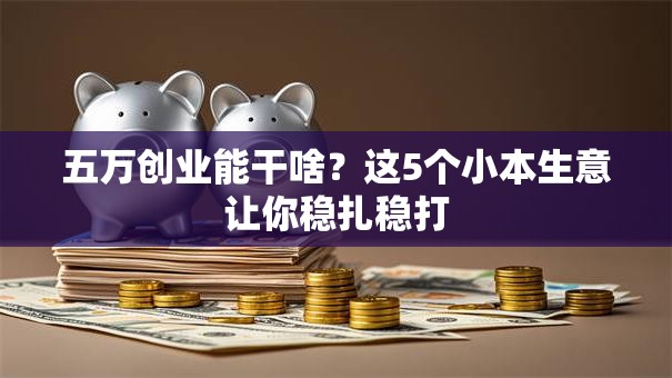 五万创业能干啥？这5个小本生意让你稳扎稳打