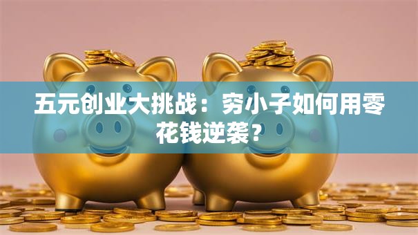 五元创业大挑战：穷小子如何用零花钱逆袭？