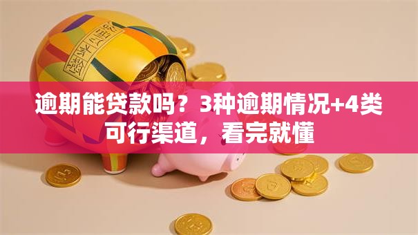 逾期能贷款吗？3种逾期情况+4类可行渠道，看完就懂