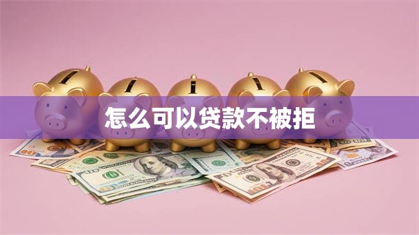 怎么可以贷款不被拒