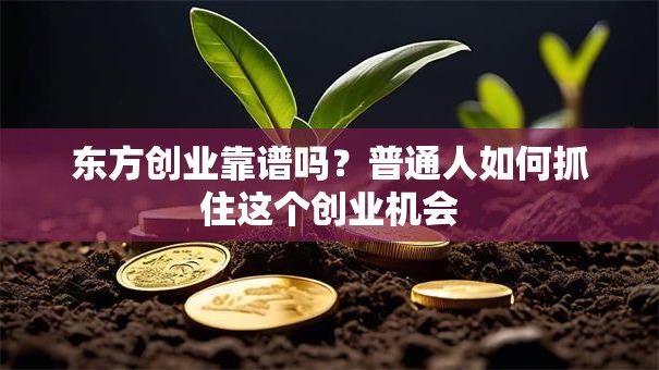 东方创业靠谱吗？普通人如何抓住这个创业机会