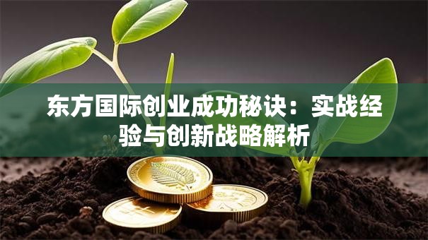 东方国际创业成功秘诀：实战经验与创新战略解析
