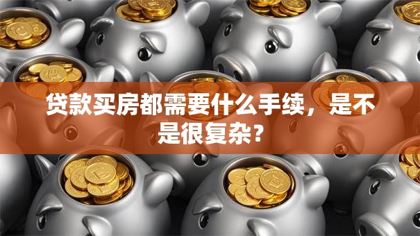 贷款买房都需要什么手续，是不是很复杂？