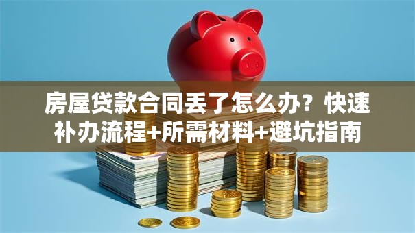 房屋贷款合同丢了怎么办？快速补办流程+所需材料+避坑指南