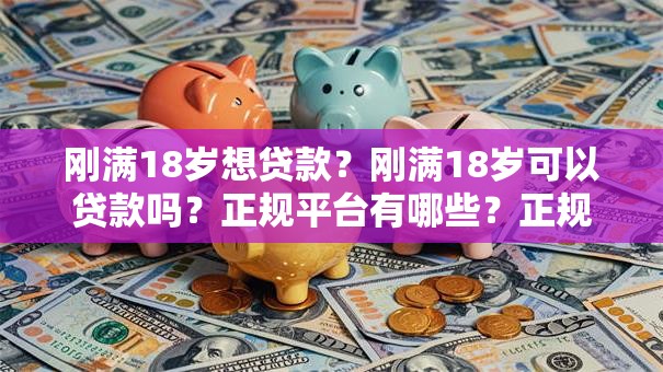 刚满18岁想贷款？刚满18岁可以贷款吗？正规平台有哪些？正规平台看这里，帮你避开不少坑！