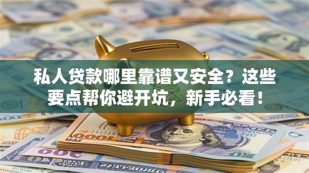 私人贷款哪里靠谱又安全？这些要点帮你避开坑，新手必看！