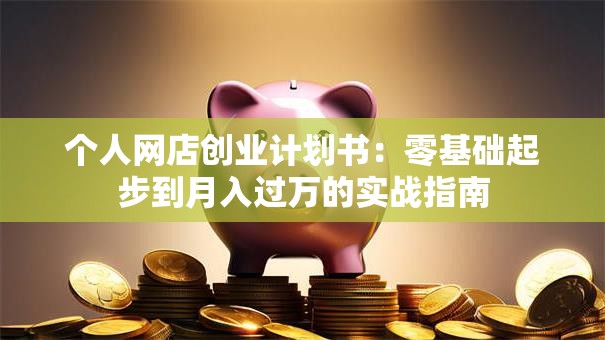 个人网店创业计划书：零基础起步到月入过万的实战指南