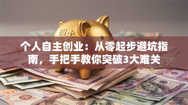 个人自主创业：从零起步避坑指南，手把手教你突破3大难关
