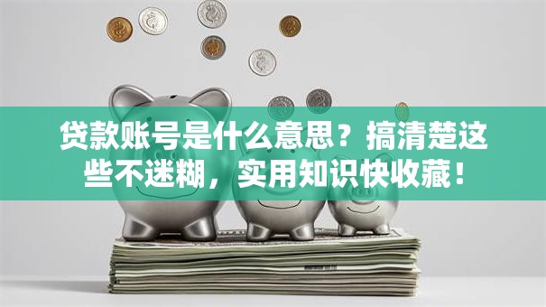 贷款账号是什么意思？搞清楚这些不迷糊，实用知识快收藏！