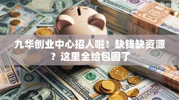 九华创业中心招人啦！缺钱缺资源？这里全给包圆了