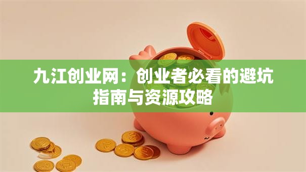 九江创业网：创业者必看的避坑指南与资源攻略