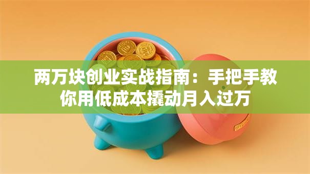 两万块创业实战指南：手把手教你用低成本撬动月入过万
