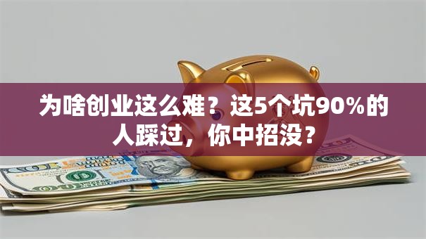 为啥创业这么难？这5个坑90%的人踩过，你中招没？