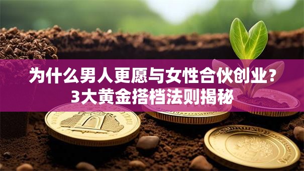 为什么男人更愿与女性合伙创业？3大黄金搭档法则揭秘