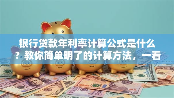 银行贷款年利率计算公式是什么？教你简单明了的计算方法，一看就懂