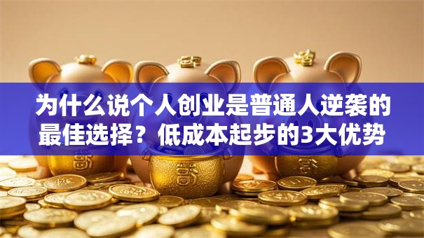 为什么说个人创业是普通人逆袭的最佳选择？低成本起步的3大优势