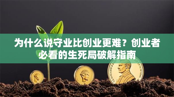 为什么说守业比创业更难？创业者必看的生死局破解指南