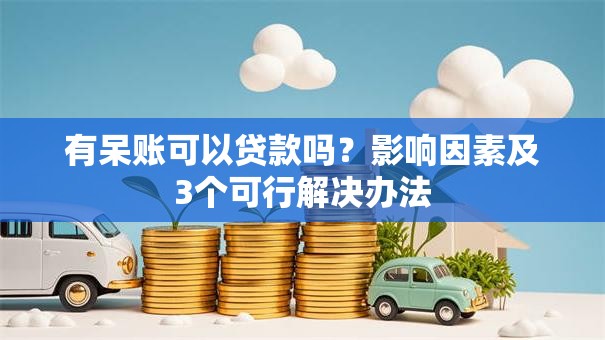 有呆账可以贷款吗？影响因素及3个可行解决办法