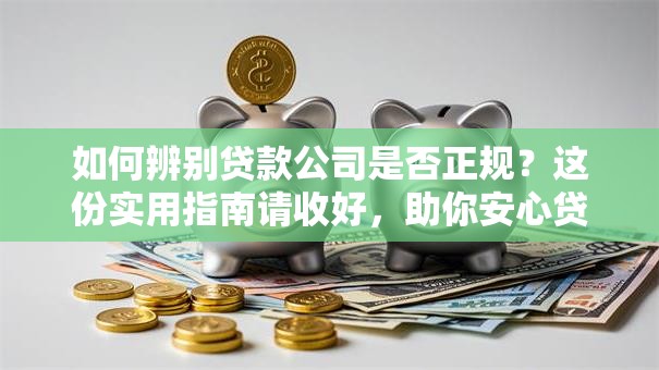 如何辨别贷款公司是否正规？这份实用指南请收好，助你安心贷到款！