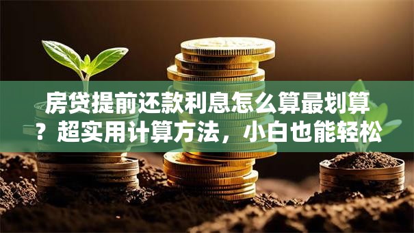 房贷提前还款利息怎么算最划算？超实用计算方法，小白也能轻松搞懂
