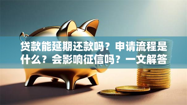 贷款能延期还款吗？申请流程是什么？会影响征信吗？一文解答你的疑惑，别再瞎猜了