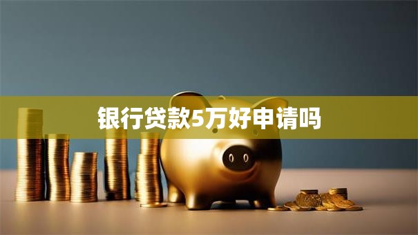 银行贷款5万好申请吗
