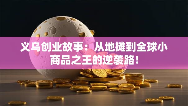 义乌创业故事：从地摊到全球小商品之王的逆袭路！