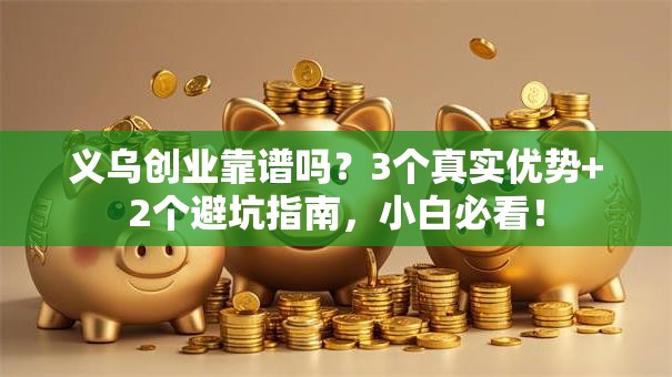 义乌创业靠谱吗？3个真实优势+2个避坑指南，小白必看！