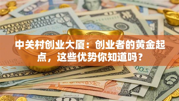 中关村创业大厦：创业者的黄金起点，这些优势你知道吗？