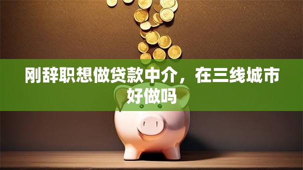 刚辞职想做贷款中介，在三线城市好做吗