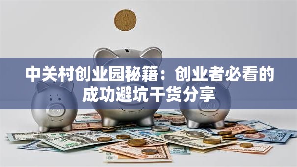 中关村创业园秘籍：创业者必看的成功避坑干货分享