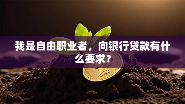 我是自由职业者，向银行贷款有什么要求？
