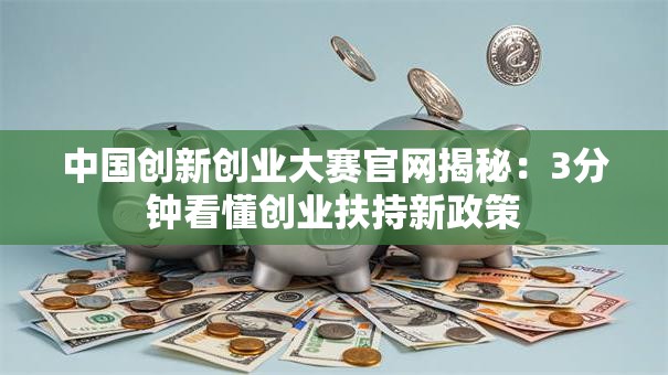 中国创新创业大赛官网揭秘：3分钟看懂创业扶持新政策